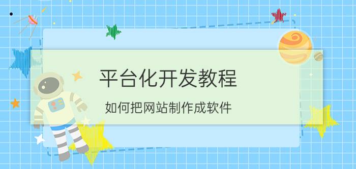 平台化开发教程 如何把网站制作成软件？